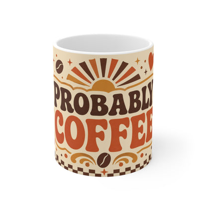 Probably Coffee – Funny Coffee Mug, 11oz Ceramic Mug